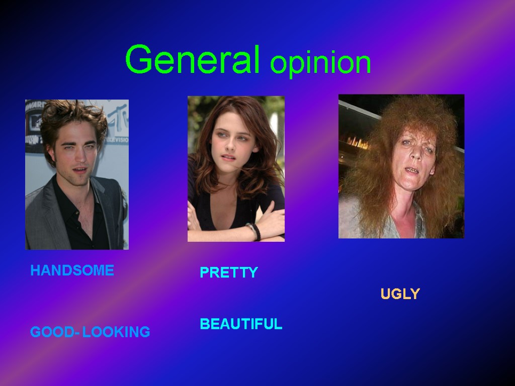 General opinion HANDSOME GOOD- LOOKING PRETTY BEAUTIFUL UGLY